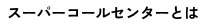 スーパーコールセンターとは