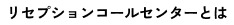 リセプションコールセンターとは